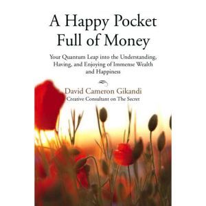 A Happy Pocket Full of Money: Your Quantum Leap Into The Understanding, Having And Enjoying Of Immense Abundance And Happiness, David Cameron Gikandi