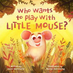 Who wants to play with Little Mouse?: A fun counting story about friendship, Jana Buchmann
