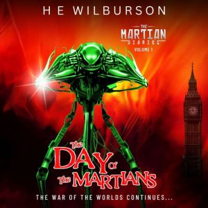 The Martian Diaries: Vol. 1 The Day Of The Martians: A sequel to The War Of The Worlds, H.E. Wilburson