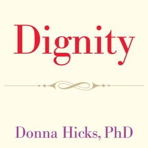 Dignity: Its Essential Role in Resolving Conflict, PhD Hicks