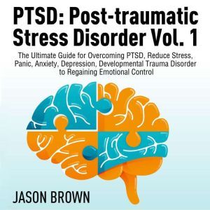 PTSD: Post-traumatic Stress Disorder Vol. 1: The Ultimate Guide for Overcoming PTSD, Reduce Stress,  Panic, Anxiety, Depression, Developmental Trauma Disorder  to Regaining Emotional Control, Josh Brown