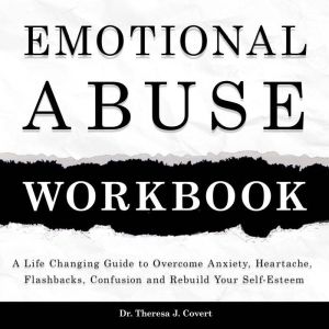 Emotional Abuse Workbook: A Life-Changing Guide to Breaking the Cycle of Manipulation and Rebuilding Your Self-Esteem, Dr. Theresa J. Covert