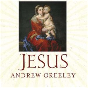 Jesus: A Meditation on His Stories and His Relationships with Women, Andrew Greeley
