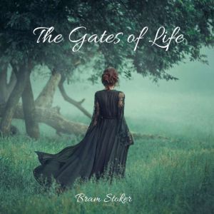 The Gates of Life: A Classic Gothic Romance Story, Bram Stoker
