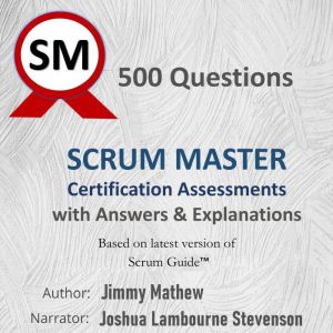 500 Questions Scrum Master Certification Assessments with Answers & Explanations: Based on latest version of Scrum Guide Nov 2020, Jimmy Mathew
