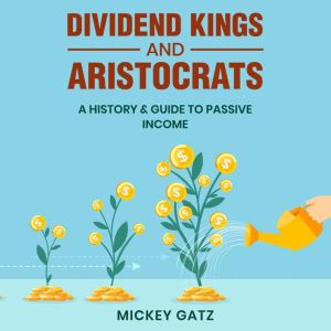 Dividend Kings and Aristocrats: A History & Guide to Passive Income, Mickey Gatz