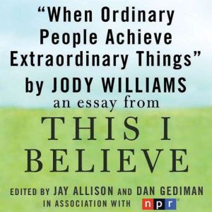 When Ordinary People Achieve Extraordinary Things: A This I Believe Essay, Jody Williams
