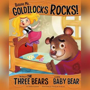 Believe Me, Goldilocks Rocks!: The Story of the Three Bears as Told by Baby Bear, Nancy Loewen