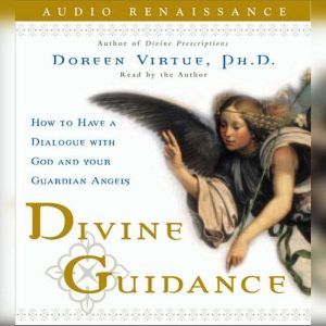Divine Guidance: How to Have a Dialogue with God and Your Guardian, Doreen Virtue, Ph.D.