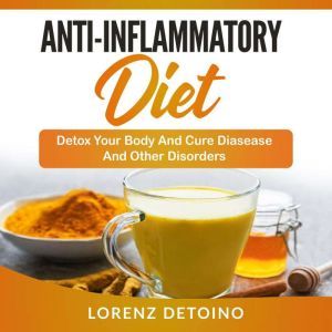 Anti-Inflammatory Diet: Detox your Body and Cure Disease and Other Disorders, Lorenz Detoino