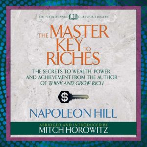 The Master Key to Riches (Condensed Classics): The Secrets to Wealth, Power, and Achievement from the author of Think and Grow Rich, Napoleon Hill