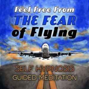 Feel Free From the Fear of Flying: Self Hypnosis Guided Meditation, Loveliest Dreams