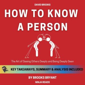 Summary: How to Know a Person: The Art of Seeing Others Deeply and Being Deeply Seen By David Brooks: Key Takeaways, Summary and Analysis, Brooks Bryant