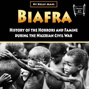 Biafra: History and Atrocities of the Nigerian Civil War, Kelly Mass