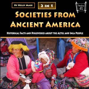 Societies from Ancient America: Historical Facts and Discoveries about the Aztec and Inca People, Kelly Mass