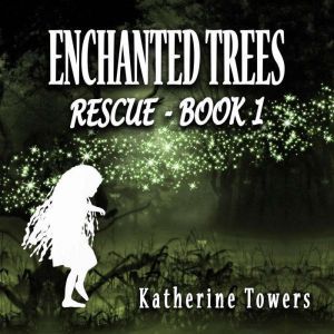 Enchanted Trees Book 1 Rescue: A Children's Fantasy Novel, Katherine Towers