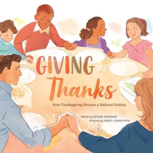 Giving Thanks: How Thanksgiving Became a National Holiday, Denise Kiernan