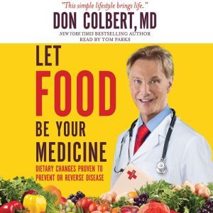 Let Food Be Your Medicine: Dietary Changes Proven to Prevent and Reverse Disease, Don Colbert