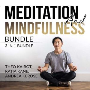 Meditation and Mindfulness Bundle: 3 in 1 Bundle, Mindfulness Meditation, Mindfulness Essentials, and Meditation and Mindfulness, Theo Kaibot
