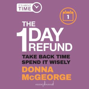 The 1 Day Refund: Take Back Time, Spend it Wisely, Donna McGeorge