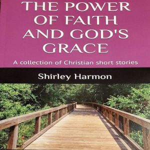 The Power of Faith and God's Grace: A collection of Christian short stories, Shirley Harmon