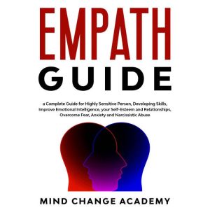 Empath Guide: A Complete Guide For Highly Sensitive Person, Developing Skills, Improve Emotional Intelligence, Your Self-Esteem And Relationships. Overcome Fear, Anxiety And Narcissistic Abuse, Mind Change Academy