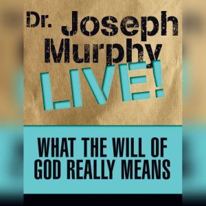 What the Will of God Really Means: Dr. Joseph Murphy LIVE!, Joseph Murphy