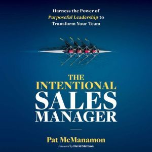 THE INTENTIONAL SALES MANAGER: Harness the Power of Purposeful Leadership to Transform Your Team, Pat McManamon