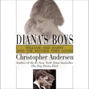 Diana's Boys: William and Harry and the Mother They Loved, Christopher Andersen