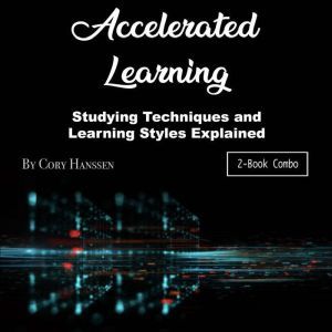 Accelerated Learning: Studying Techniques and Learning Styles Explained, Cory Hanssen