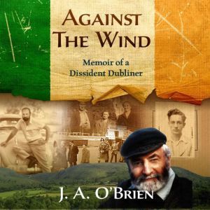 Against the Wind: Memoir of a Dissident Dubliner: N/A, James A O'Brien