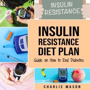 Insulin Resistance Diet Plan: Guide on How to End Diabetes The Insulin Resistance Diet: Insulin Resistance Diet Book Solution, Charlie Mason