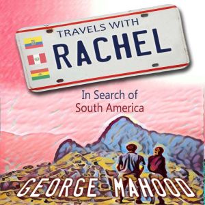 Travels with Rachel: In Search of South America, George Mahood