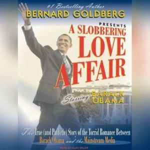 A Slobbering Love Affair: The True (and Pathetic) Story of the Torrid Romance Between Barack Obama and the Mainstream Media, Bernard Goldberg