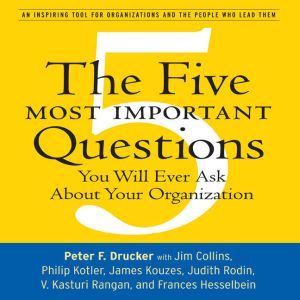 The Five Most Important Questions: You Will Ever Ask About Your Organization, Peter F. Drucker