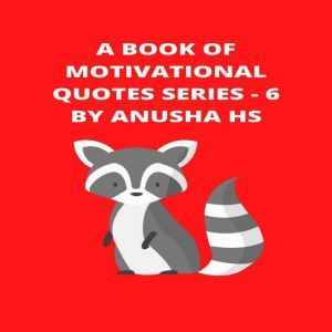 A Book of Motivational Quotes series - 6: From various sources, Anusha HS