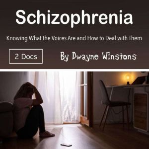 Schizophrenia: Knowing What the Voices Are and How to Deal with Them, Dwayne Winstons