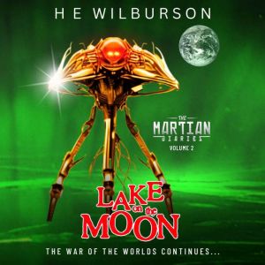 The Martian Diaries: Vol.2 Lake On The Moon: A sequel to The War Of The Worlds, H.E. Wilburson
