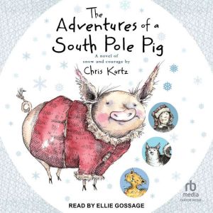 The Adventures of a South Pole Pig: A novel of snow and courage, Chris Kurtz