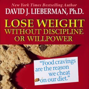Lose Weight without Discipline or Willpower: Food Cravings Are the Reasons We Cheat On Our Diet, David J. Lieberman