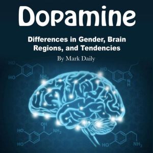 Dopamine: Differences in Gender, Brain Regions, and Tendencies, Mark Daily