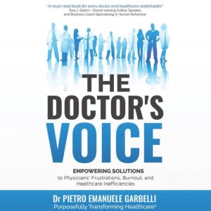 The Doctor's Voice: Empowering Solutions to Physicians' Frustrations, Burnout, and Healthcare Inefficiencies, Dr Pietro Emanuele Garbelli