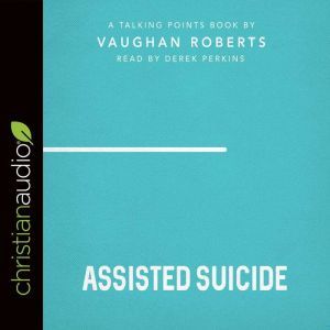 Talking Points: Assisted Suicide, Vaughan Roberts