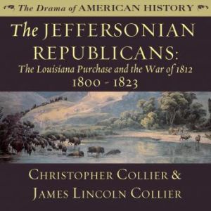 The Jeffersonian Republicans: The Louisiana Purchase and the War of 1812; 18001823, Christopher Collier; James Lincoln Collier