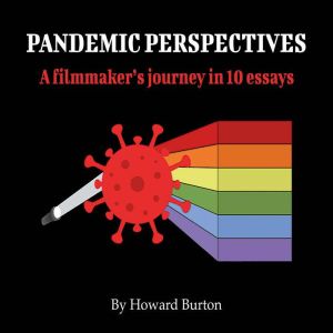 Pandemic Perspectives: A filmmaker's journey in 10 essays, Howard Burton