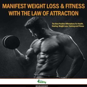How To Manifest Weight Loss & Fitness With the Law Of Attraction: The Best Positive Affirmations For Health, Healing, Weight Loss, Training and Fitness, simply healthy
