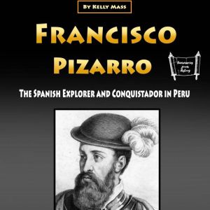Francisco Pizarro: The Spanish Explorer and Conquistador in Peru, Kelly Mass