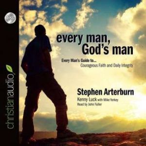 Every Man, God's Man: Every Man's Guide to...Courageous Faith and Daily Integrity, Stephen Arterburn