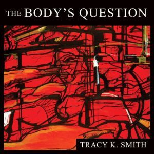 The Body's Question: Poems, Tracy K. Smith