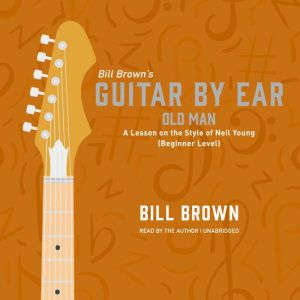 Old Man: A Lesson on the Style of Neil Young (Beginner Level), Bill Brown